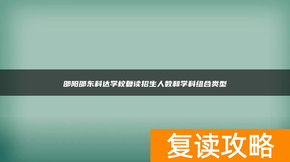 邵阳邵东科达学校复读招生人数和学科组合类型