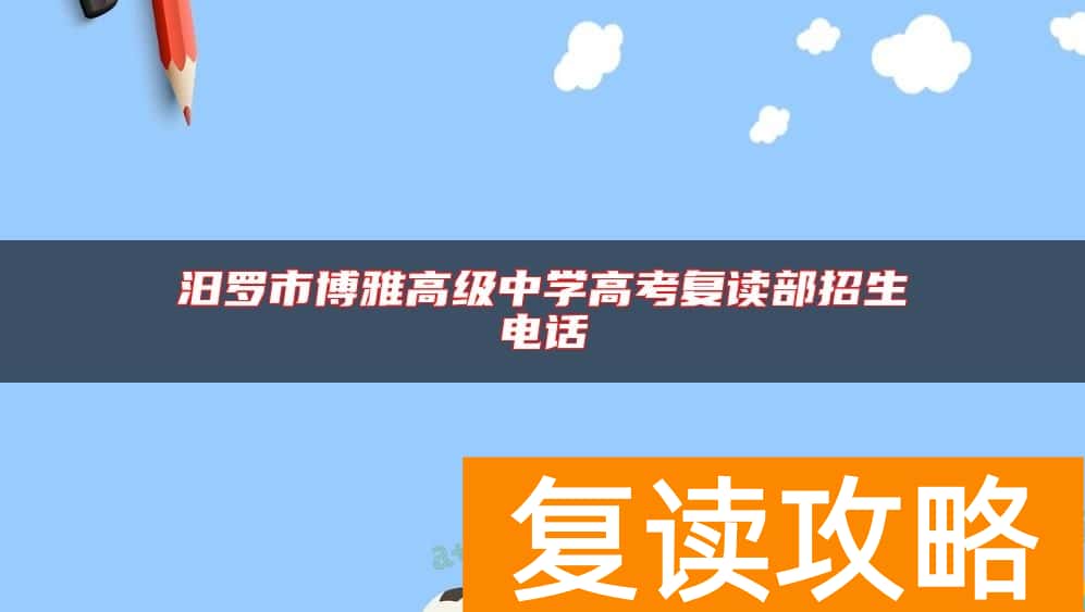 汨罗市博雅高级中学高考复读部招生电话