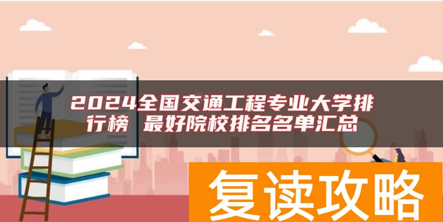 2024全国交通工程专业大学排行榜 最好院校排名名单汇总