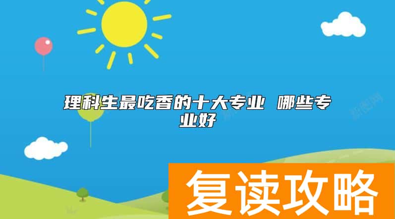 理科生最吃香的十大专业 哪些专业好