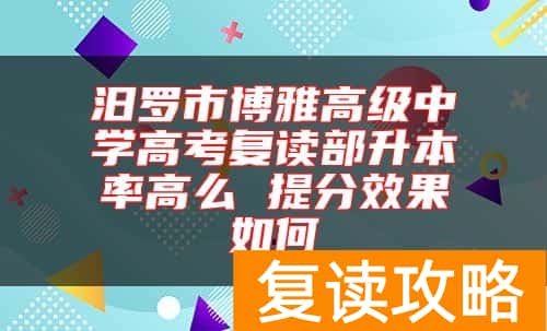 汨罗市博雅高级中学高考复读部升本率高么 提分效果如何